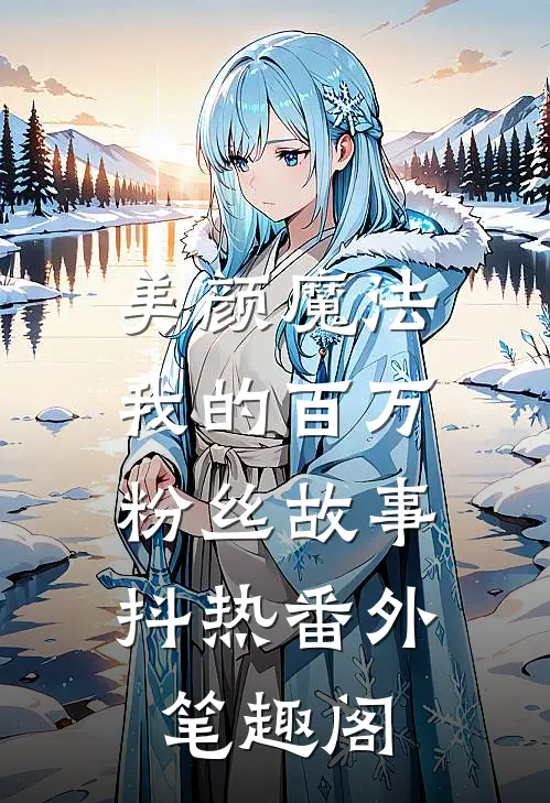 美颜魔法：我的百万粉丝故事：抖热番外笔趣阁