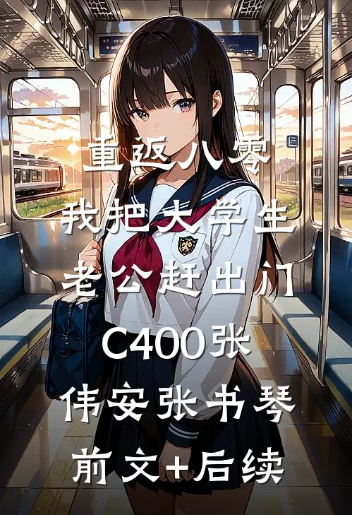 重返八零，我把大学生老公赶出门C400张伟安张书琴前文+后续