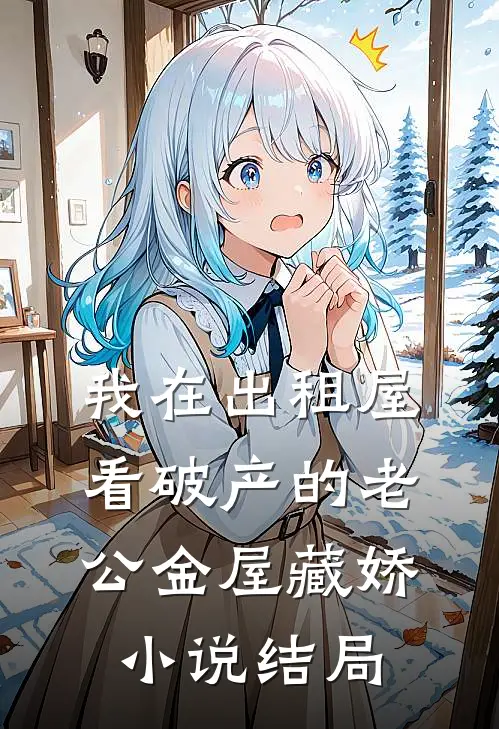 我在出租屋看破产的老公金屋藏娇小说结局
