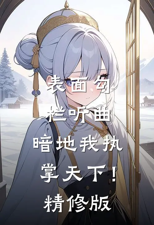 表面勾栏听曲，暗地我执掌天下！精修版