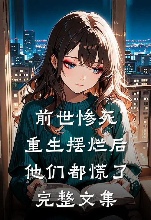 前世惨死，重生摆烂后他们都慌了完整文集