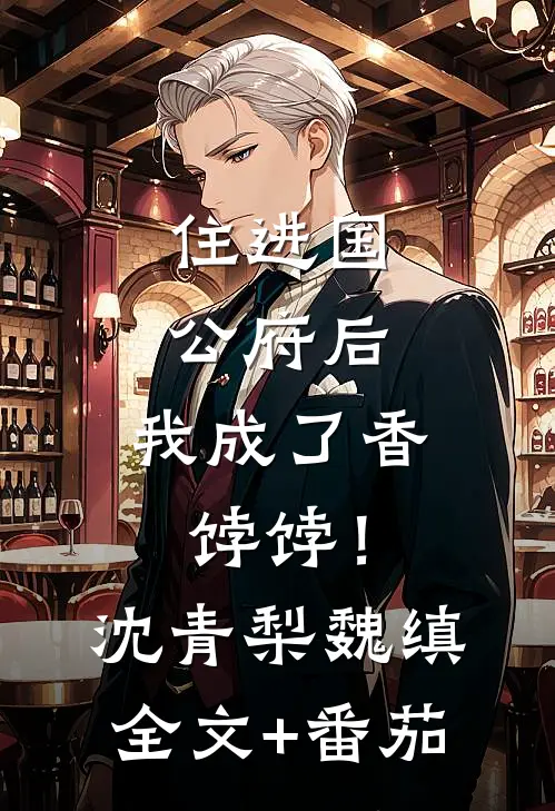 住进国公府后，我成了香饽饽！沈青梨魏缜全文+番茄