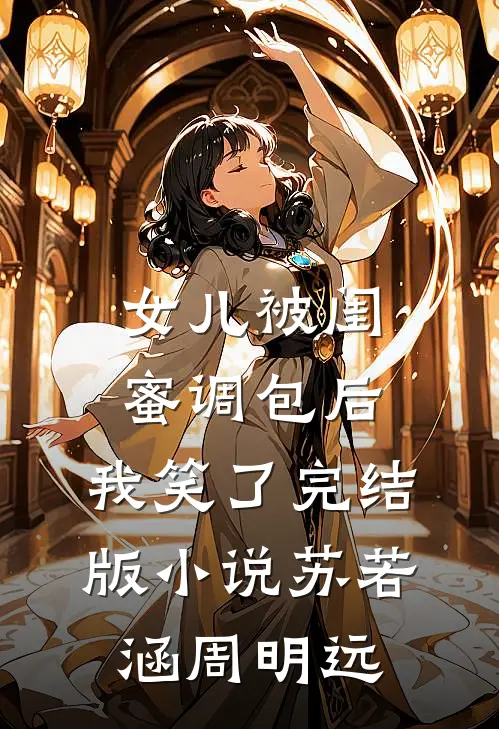 女儿被闺蜜调包后，我笑了完结版小说苏若涵周明远