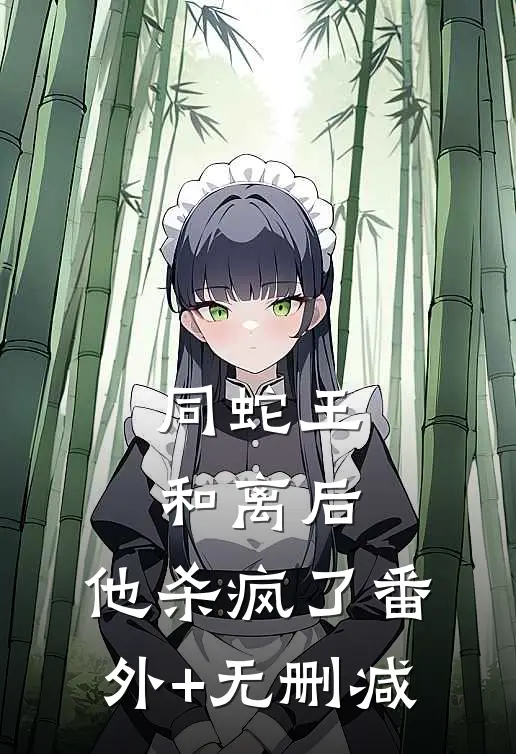 同蛇王和离后，他杀疯了番外+无删减