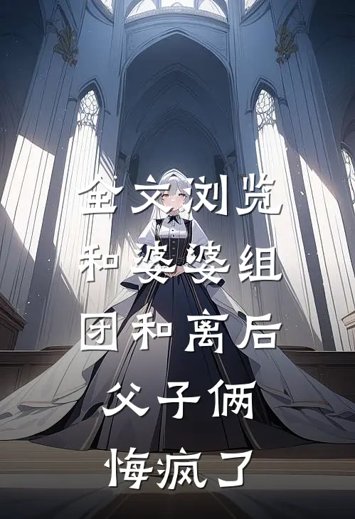 全文浏览和婆婆组团和离后，父子俩悔疯了