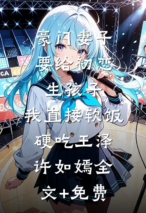 豪门妻子要给初恋生孩子，我直接软饭硬吃王泽许如嫣全文+免费
