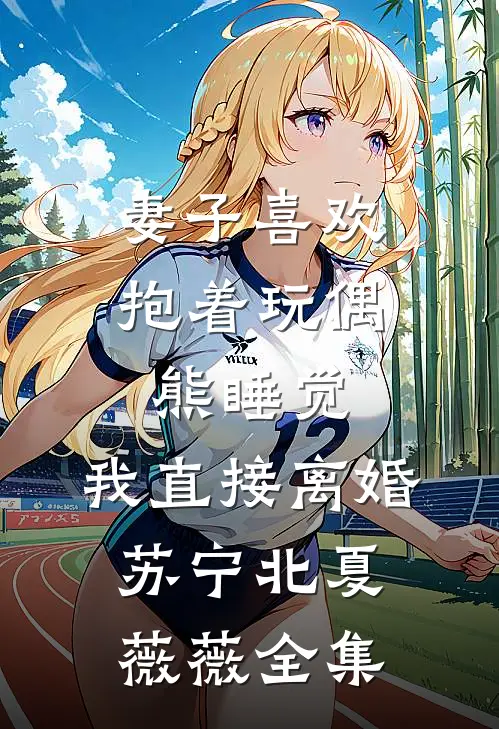 妻子喜欢抱着玩偶熊睡觉，我直接离婚苏宁北夏薇薇全集
