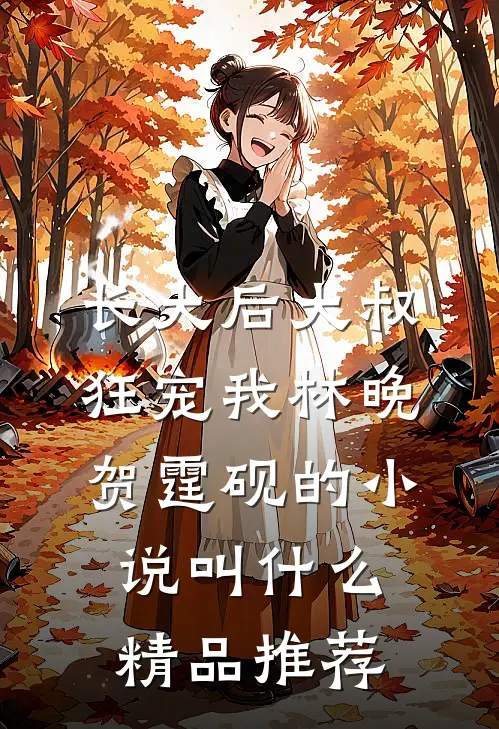 长大后大叔狂宠我林晚贺霆砚的小说叫什么精品推荐