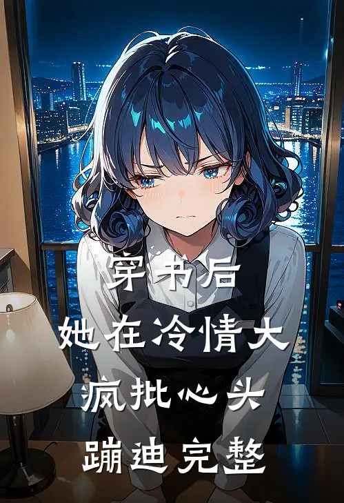 穿书后，她在冷情大疯批心头蹦迪完整