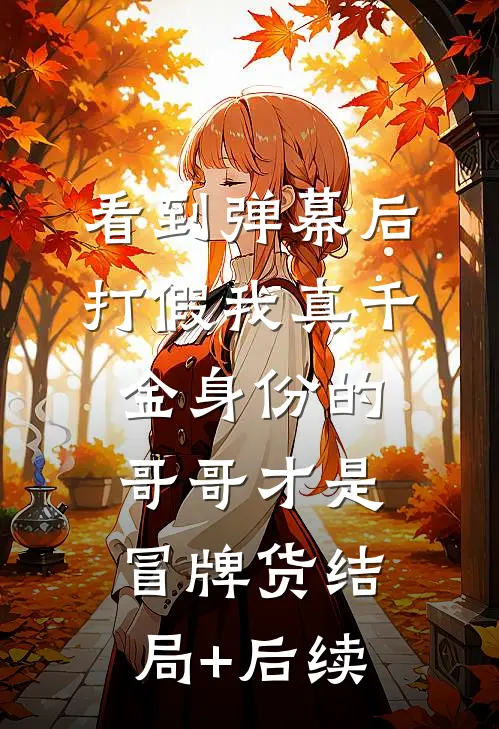 看到弹幕后，打假我真千金身份的哥哥才是冒牌货结局+后续