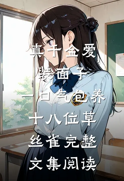 真千金爱装面子，一口气包养十八位草丝雀完整文集阅读