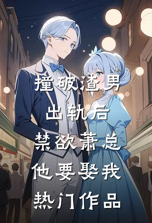 撞破渣男出轨后，禁欲萧总他要娶我热门作品