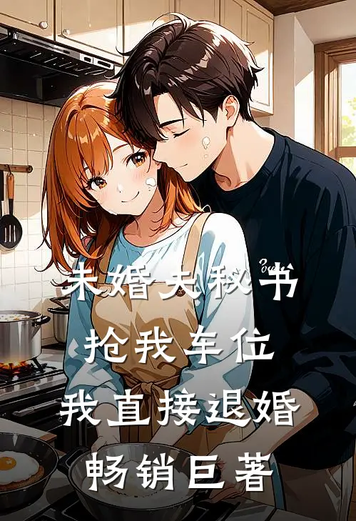 未婚夫秘书抢我车位，我直接退婚畅销巨著