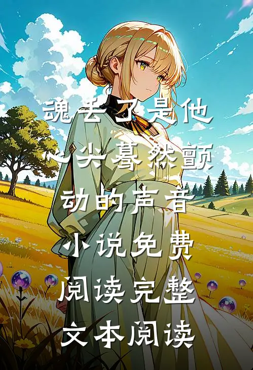 魂丢了是他心尖蓦然颤动的声音小说免费阅读完整文本阅读