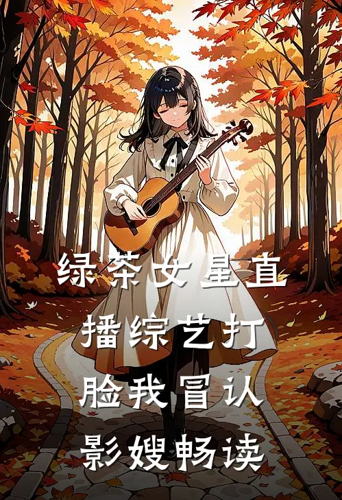 绿茶女星直播综艺打脸我冒认影嫂畅读