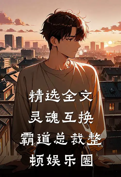 精选全文灵魂互换，霸道总裁整顿娱乐圈