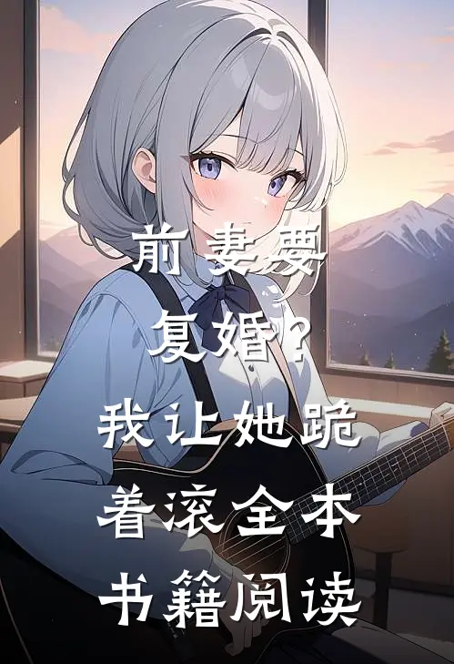 前妻要复婚？我让她跪着滚全本书籍阅读