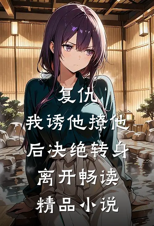 复仇：我诱他撩他后决绝转身离开畅读精品小说