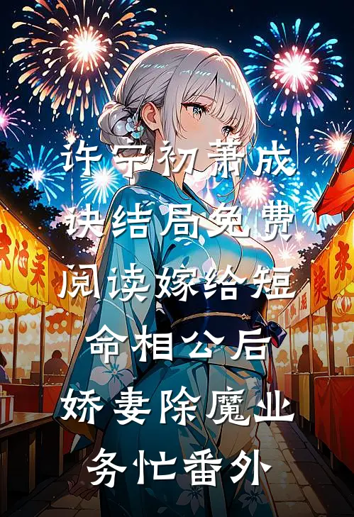 许宁初萧成诀结局免费阅读嫁给短命相公后，娇妻除魔业务忙番外