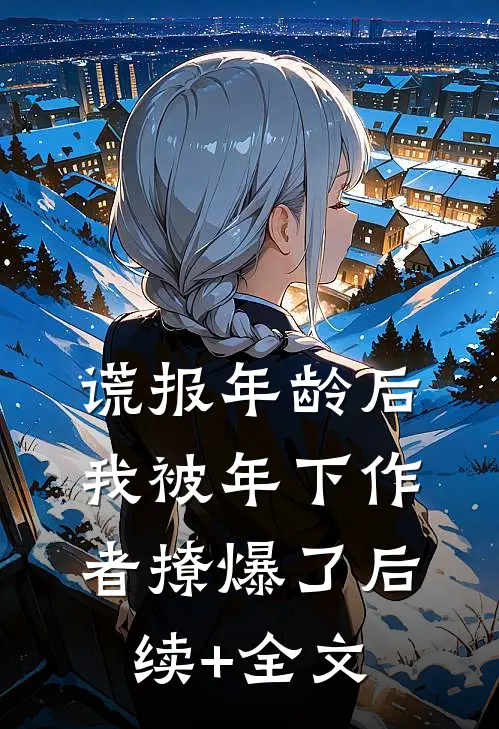 谎报年龄后，我被年下作者撩爆了后续+全文