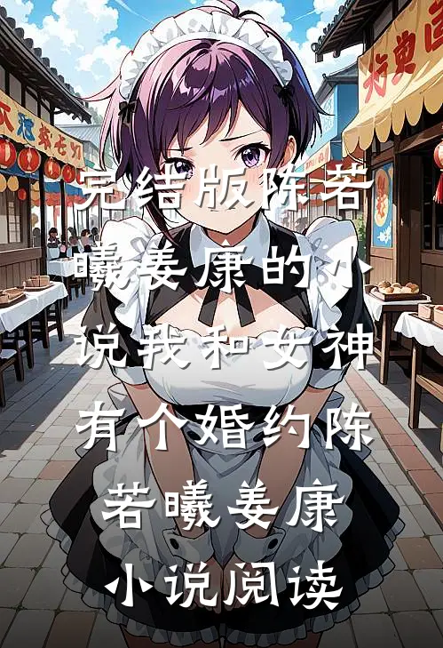 完结版陈若曦姜康的小说我和女神有个婚约陈若曦姜康小说阅读