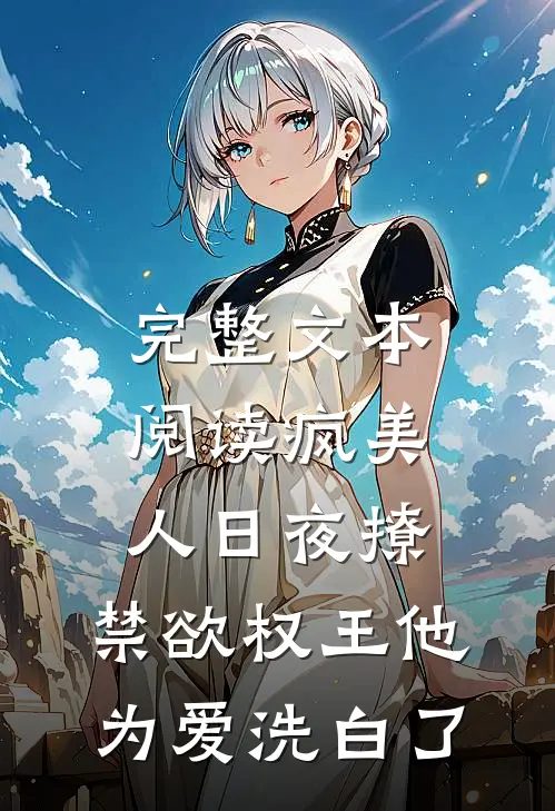 完整文本阅读疯美人日夜撩，禁欲权王他为爱洗白了