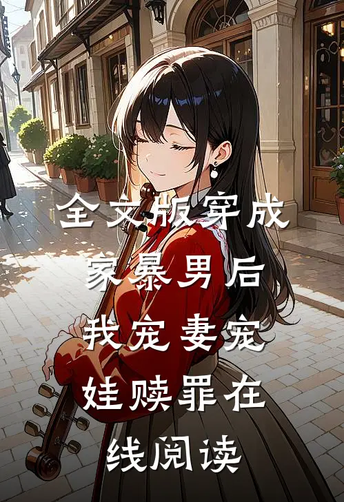 全文版穿成家暴男后,我宠妻宠娃赎罪在线阅读