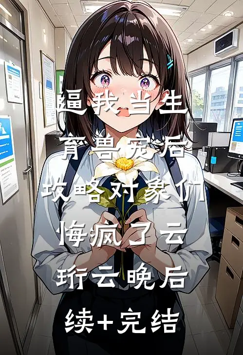 逼我当生育兽宠后，攻略对象们悔疯了云珩云晚后续+完结
