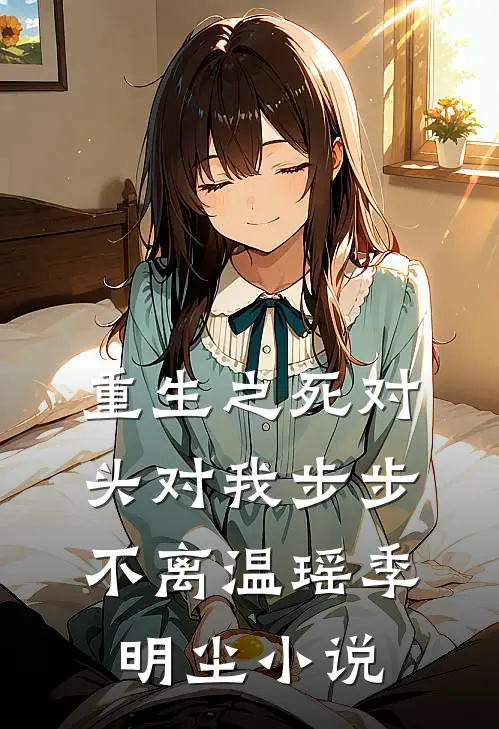 重生之死对头对我步步不离温瑶季明尘小说