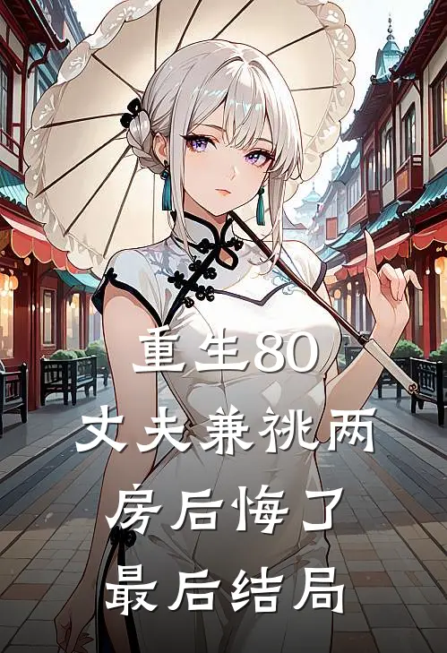 重生80，丈夫兼祧两房后悔了最后结局