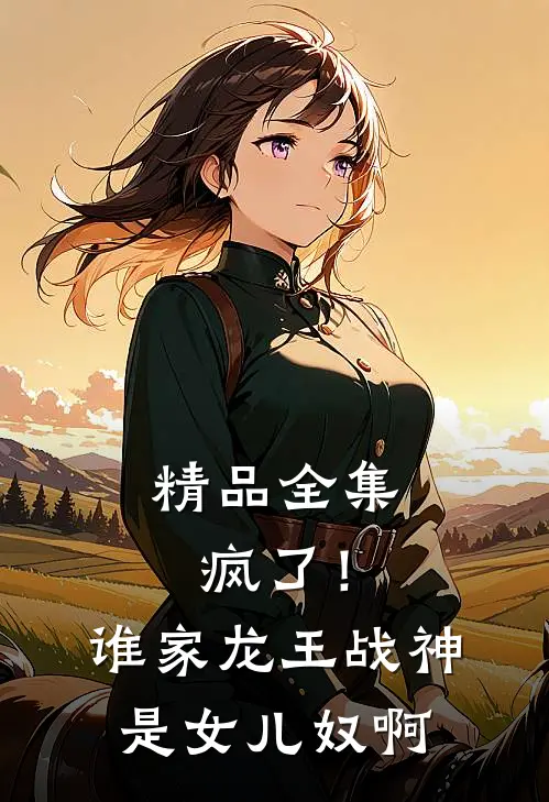 精品全集疯了！谁家龙王战神是女儿奴啊