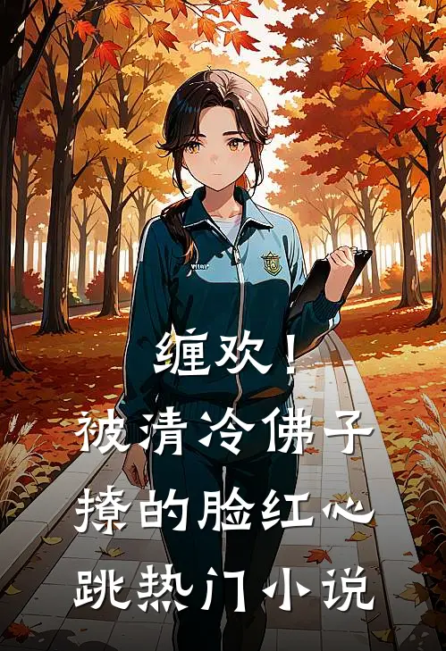 缠欢！被清冷佛子撩的脸红心跳热门小说