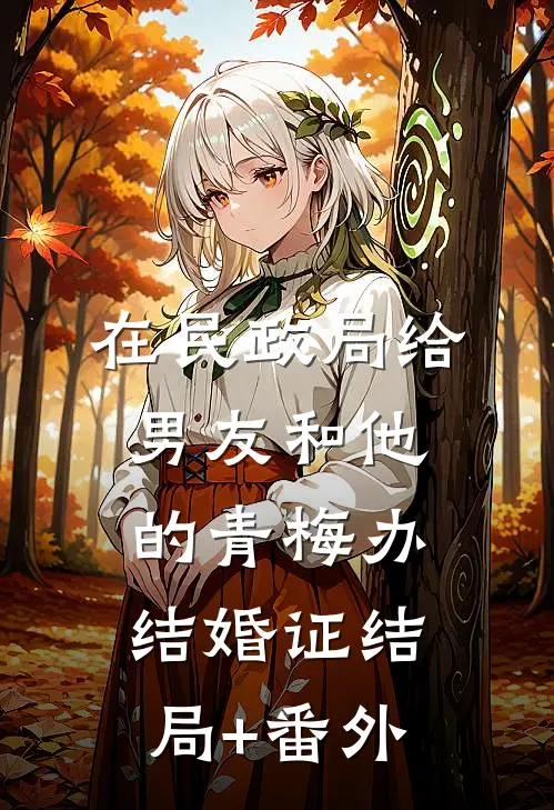 在民政局给男友和他的青梅办结婚证结局+番外