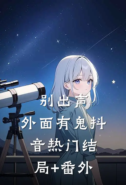 别出声，外面有鬼抖音热门结局+番外
