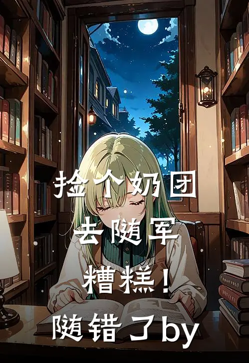 捡个奶团去随军，糟糕！随错了by