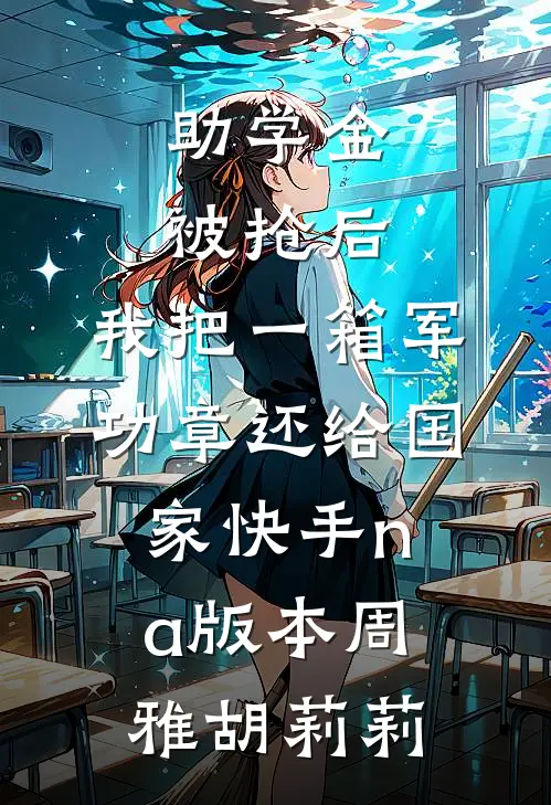 助学金被抢后，我把一箱军功章还给国家快手na版本周雅胡莉莉