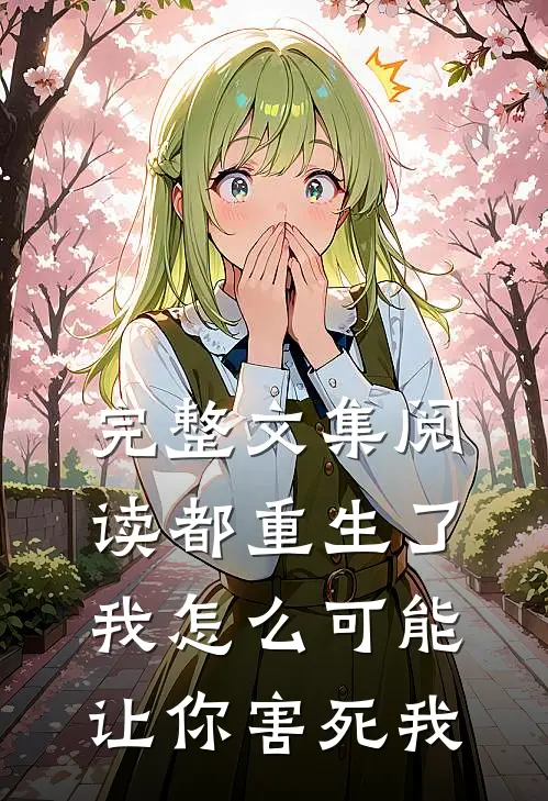 完整文集阅读都重生了，我怎么可能让你害死我