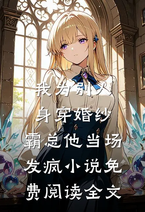 我为别人身穿婚纱，霸总他当场发疯小说免费阅读全文