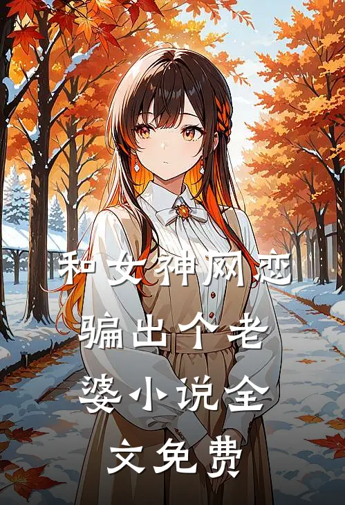 和女神网恋，骗出个老婆小说全文免费