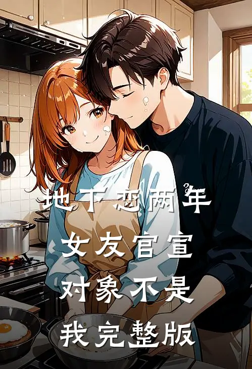 地下恋两年，女友官宣对象不是我完整版