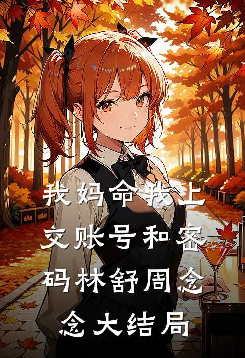 我妈命我上交账号和密码林舒周念念大结局