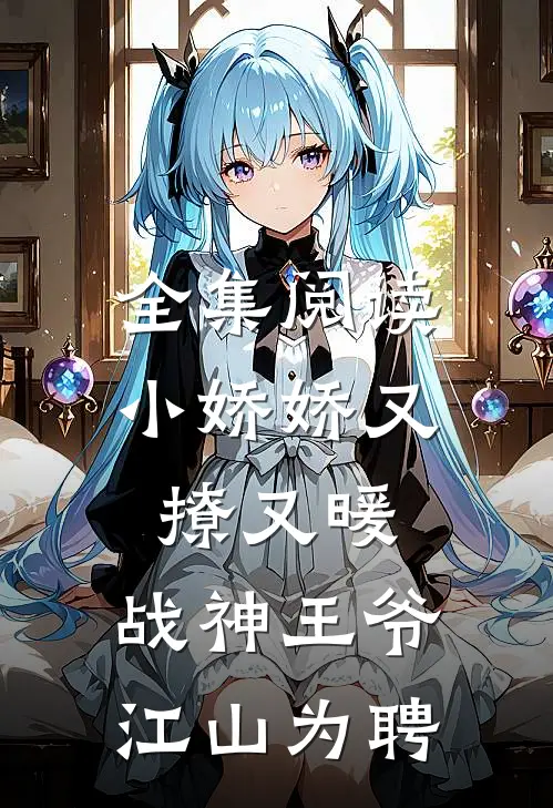 全集阅读小娇娇又撩又暖，战神王爷江山为聘