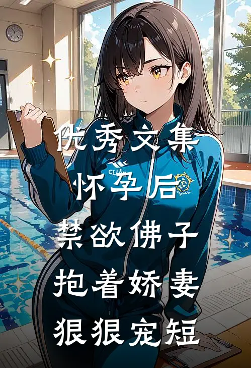 优秀文集怀孕后,禁欲佛子抱着娇妻狠狠宠短