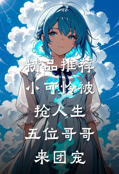 精品推荐小可怜被抢人生，五位哥哥来团宠