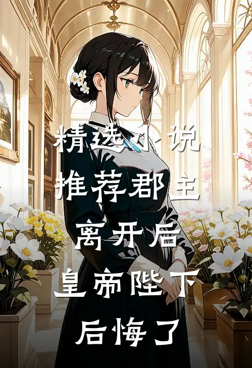 精选小说推荐郡主离开后，皇帝陛下后悔了