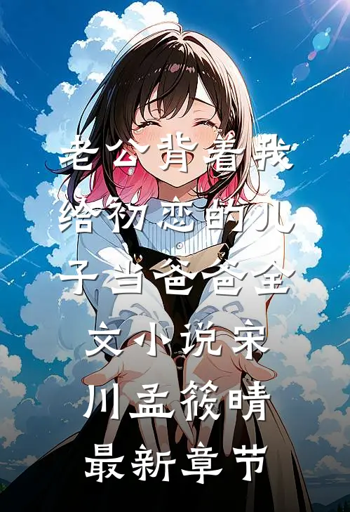 老公背着我给初恋的儿子当爸爸全文小说宋川孟筱晴最新章节