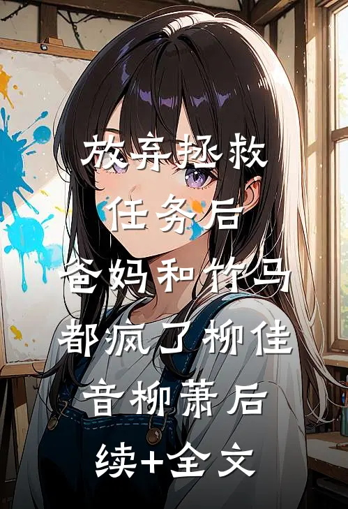 放弃拯救任务后，爸妈和竹马都疯了柳佳音柳萧后续+全文