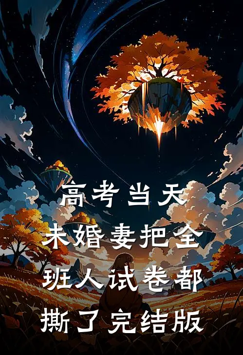 高考当天，未婚妻把全班人试卷都撕了完结版