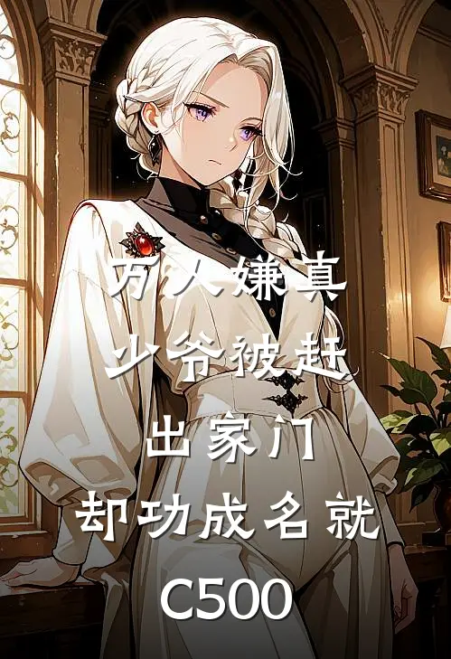 万人嫌真少爷被赶出家门，却功成名就C500