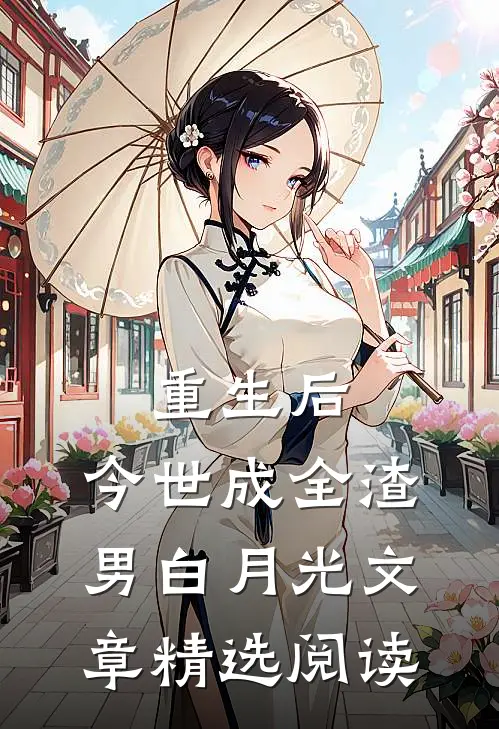 重生后，今世成全渣男白月光文章精选阅读